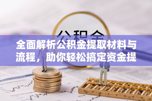 德格全面解析公积金提取材料与流程，助你轻松搞定资金提取！