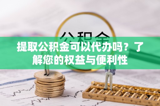 德格提取公积金可以代办吗？了解您的权益与便利性