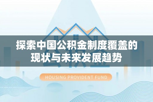德格探索中国公积金制度覆盖的现状与未来发展趋势
