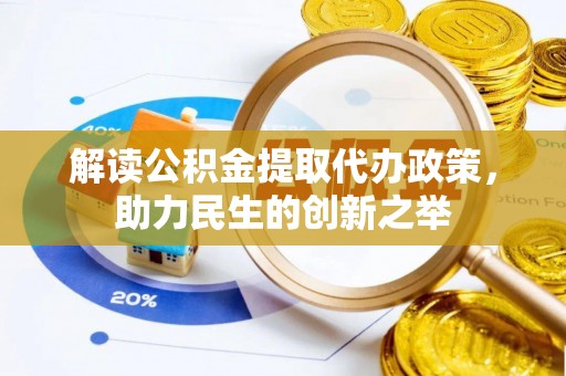 德格解读公积金提取代办政策，助力民生的创新之举