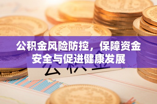 德格公积金风险防控，保障资金安全与促进健康发展