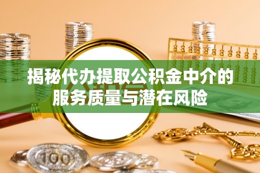 德格揭秘代办提取公积金中介的服务质量与潜在风险