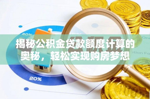 德格揭秘公积金贷款额度计算的奥秘，轻松实现购房梦想