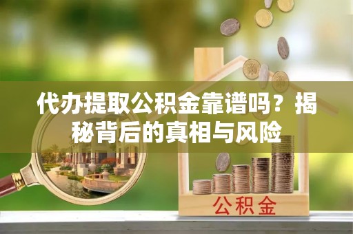 德格代办提取公积金靠谱吗？揭秘背后的真相与风险