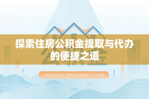德格探索住房公积金提取与代办的便捷之道