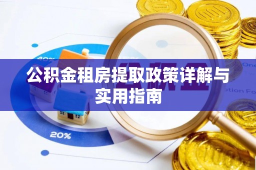 德格公积金租房提取政策详解与实用指南