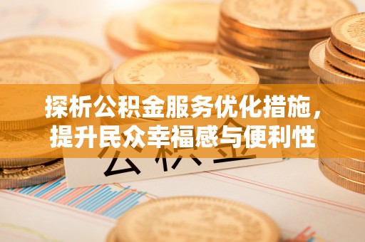 德格探析公积金服务优化措施，提升民众幸福感与便利性