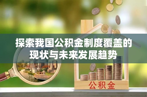 德格探索我国公积金制度覆盖的现状与未来发展趋势
