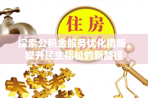 德格探索公积金服务优化措施，提升民生福祉的新路径