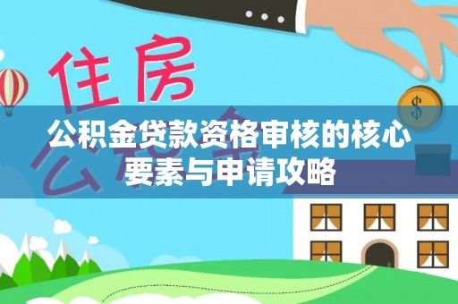 德格公积金贷款资格审核的核心要素与申请攻略