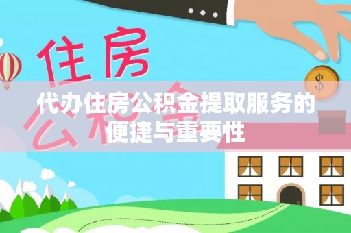 德格代办住房公积金提取服务的便捷与重要性