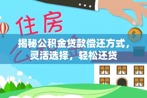 德格揭秘公积金贷款偿还方式，灵活选择，轻松还贷