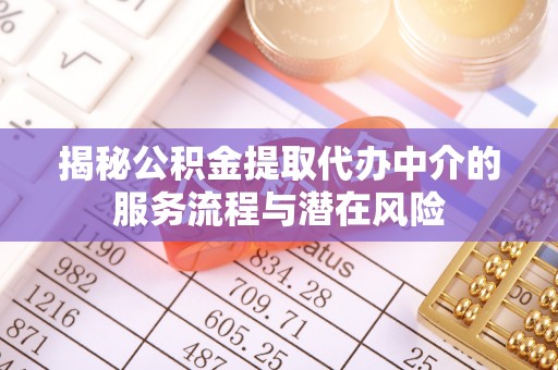德格揭秘公积金提取代办中介的服务流程与潜在风险