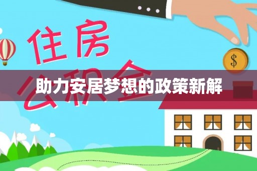 德格助力安居梦想的政策新解