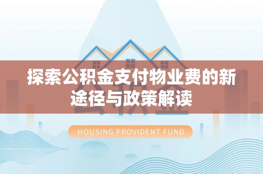 德格探索公积金支付物业费的新途径与政策解读