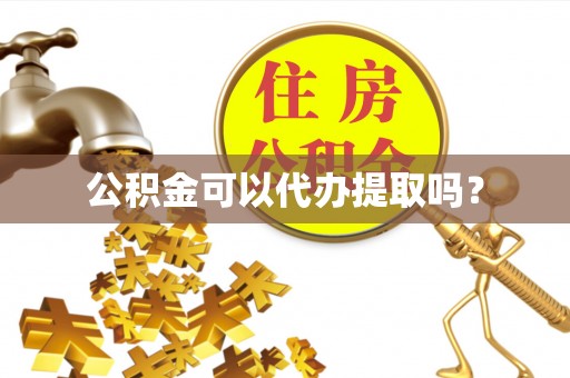 德格公积金可以代办提取吗？