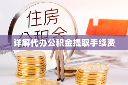 德格详解代办公积金提取手续费