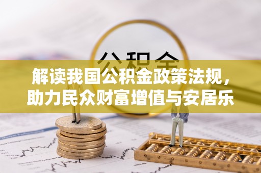 德格解读我国公积金政策法规，助力民众财富增值与安居乐业