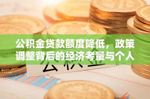 德格公积金贷款额度降低，政策调整背后的经济考量与个人应对策略