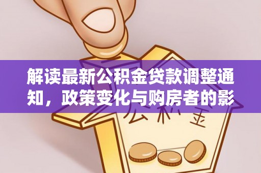 德格解读最新公积金贷款调整通知，政策变化与购房者的影响