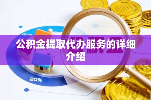 德格公积金提取代办服务的详细介绍