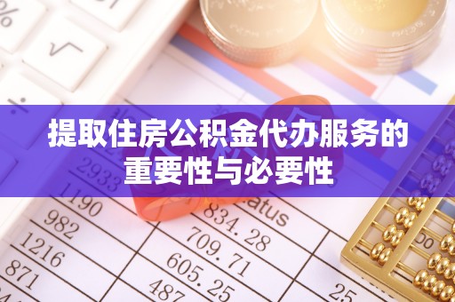 德格提取住房公积金代办服务的重要性与必要性