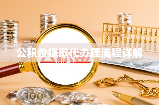 德格公积金提取代办理流程详解