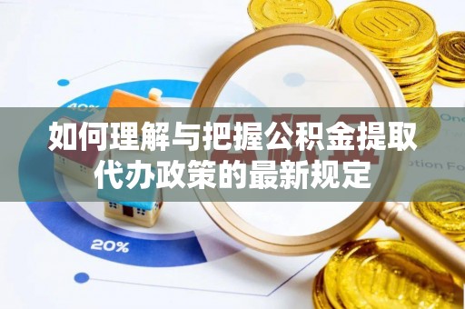 德格如何理解与把握公积金提取代办政策的最新规定