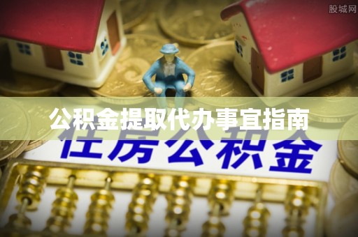 德格公积金提取代办事宜指南