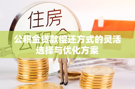 德格公积金贷款偿还方式的灵活选择与优化方案