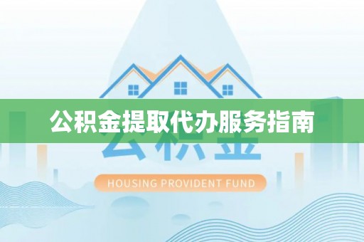 德格公积金提取代办服务指南