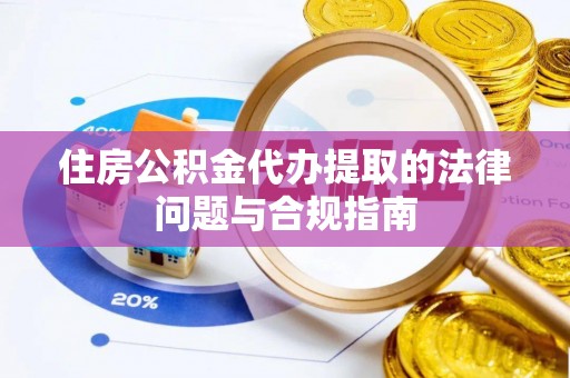 德格住房公积金代办提取的法律问题与合规指南