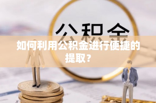 德格如何利用公积金进行便捷的提取？