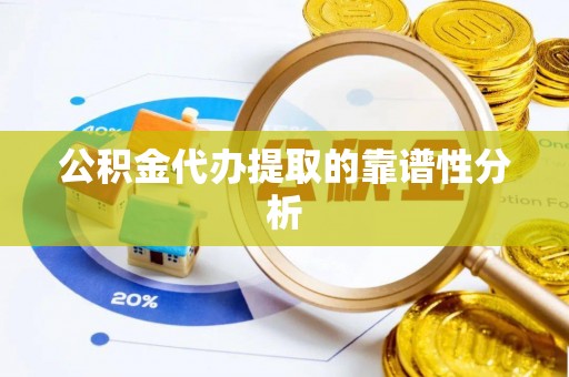 德格公积金代办提取的靠谱性分析