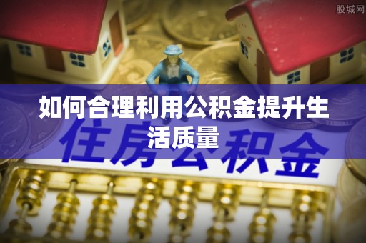 德格如何合理利用公积金提升生活质量