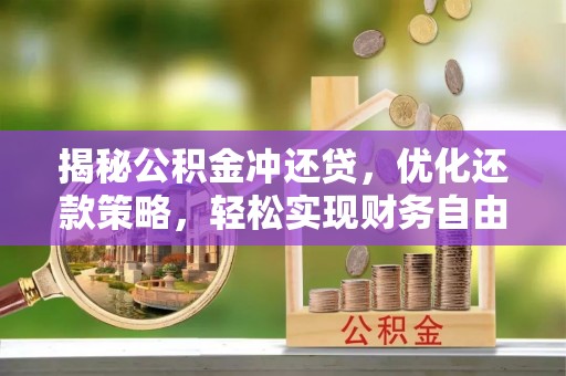 德格揭秘公积金冲还贷，优化还款策略，轻松实现财务自由
