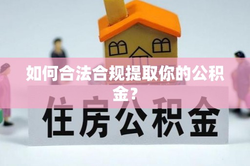 德格如何合法合规提取你的公积金？